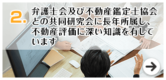 弁護士会及び不動産鑑定士協会との共同研究会に長年所属し、不動産評価に深い知識を有しています