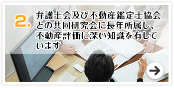 弁護士会及び不動産鑑定士協会との共同研究会に長年所属し、不動産評価に深い知識を有しています